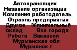 Автокрановщик › Название организации ­ Компания-работодатель › Отрасль предприятия ­ Другое › Минимальный оклад ­ 1 - Все города Работа » Вакансии   . Мурманская обл.,Мурманск г.